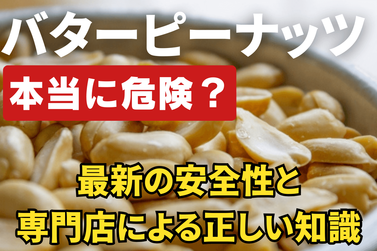 バターピーナッツは本当に危険？最新の安全性と専門店が語る正しい知識｜石井進商店