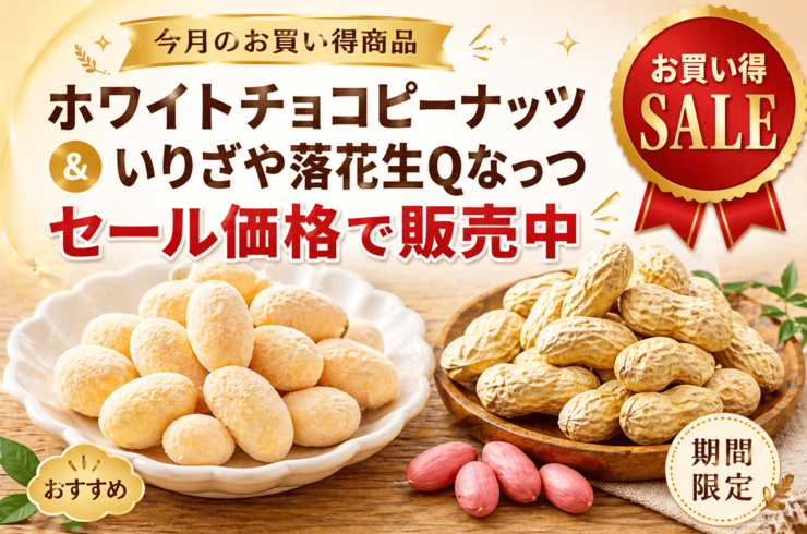 ホワイトチョコピーナッツ500円・いりざや落花生Qなっつ600円で販売中｜今月のお買い得商品
